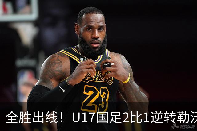 全胜出线！U17国足2比1逆转勒沃库森 赵松源传射+暴轰25米火箭炮